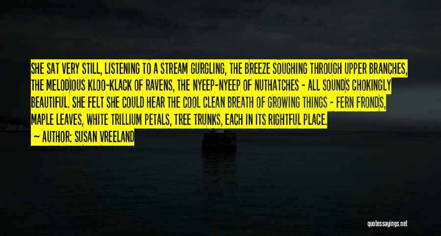 Susan Vreeland Quotes: She Sat Very Still, Listening To A Stream Gurgling, The Breeze Soughing Through Upper Branches, The Melodious Kloo-klack Of Ravens,