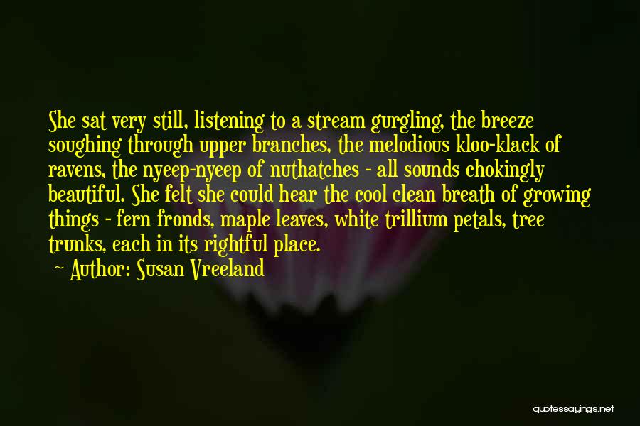 Susan Vreeland Quotes: She Sat Very Still, Listening To A Stream Gurgling, The Breeze Soughing Through Upper Branches, The Melodious Kloo-klack Of Ravens,