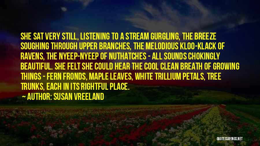 Susan Vreeland Quotes: She Sat Very Still, Listening To A Stream Gurgling, The Breeze Soughing Through Upper Branches, The Melodious Kloo-klack Of Ravens,