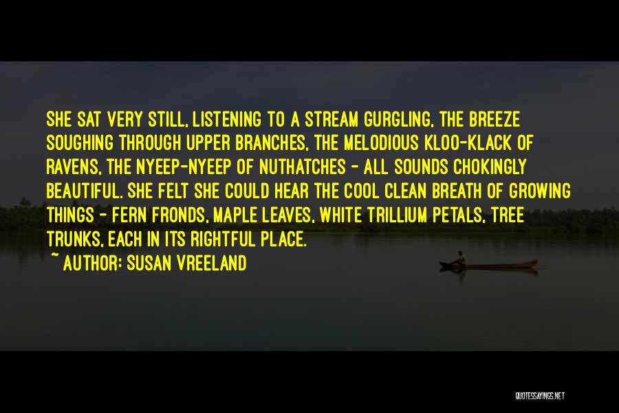 Susan Vreeland Quotes: She Sat Very Still, Listening To A Stream Gurgling, The Breeze Soughing Through Upper Branches, The Melodious Kloo-klack Of Ravens,