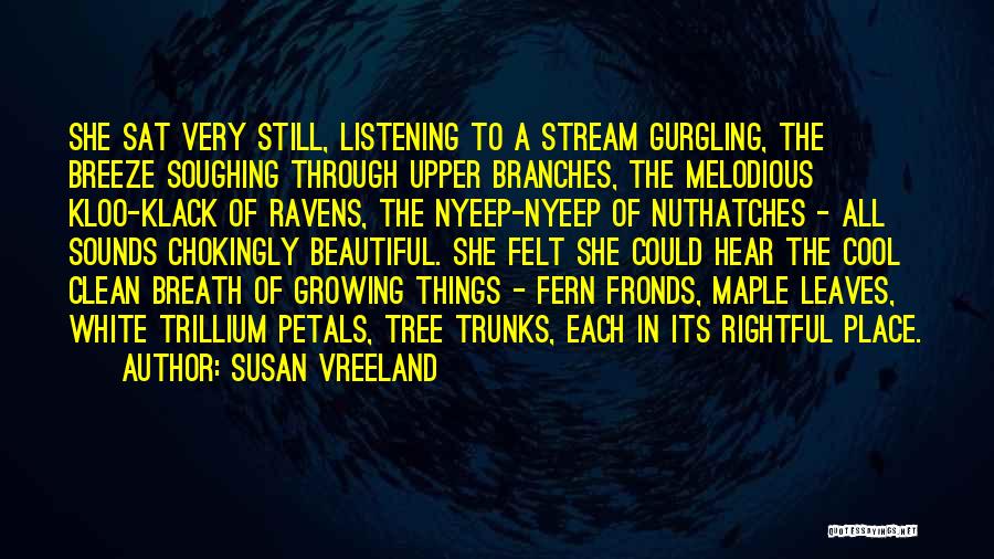 Susan Vreeland Quotes: She Sat Very Still, Listening To A Stream Gurgling, The Breeze Soughing Through Upper Branches, The Melodious Kloo-klack Of Ravens,