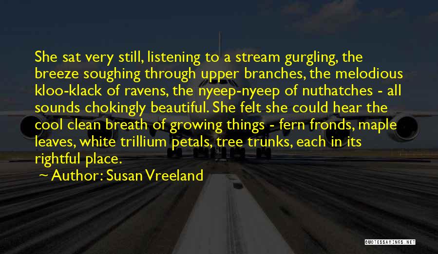 Susan Vreeland Quotes: She Sat Very Still, Listening To A Stream Gurgling, The Breeze Soughing Through Upper Branches, The Melodious Kloo-klack Of Ravens,