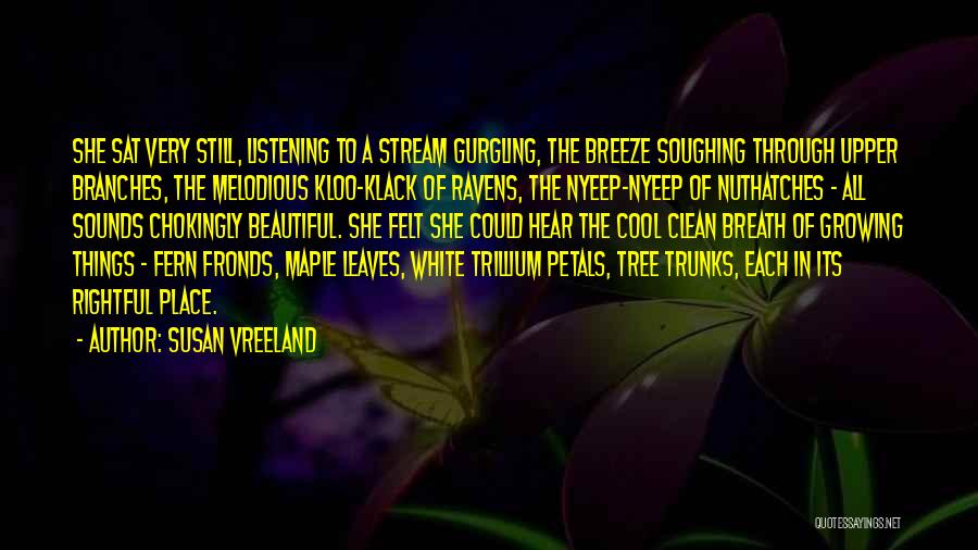 Susan Vreeland Quotes: She Sat Very Still, Listening To A Stream Gurgling, The Breeze Soughing Through Upper Branches, The Melodious Kloo-klack Of Ravens,