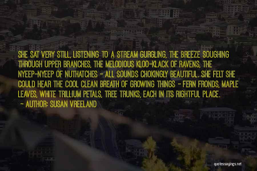 Susan Vreeland Quotes: She Sat Very Still, Listening To A Stream Gurgling, The Breeze Soughing Through Upper Branches, The Melodious Kloo-klack Of Ravens,