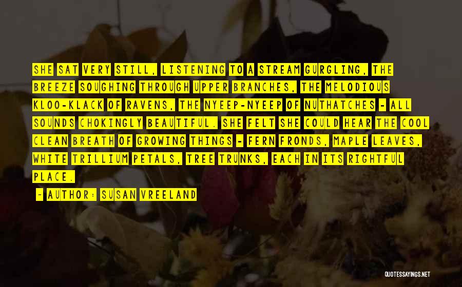 Susan Vreeland Quotes: She Sat Very Still, Listening To A Stream Gurgling, The Breeze Soughing Through Upper Branches, The Melodious Kloo-klack Of Ravens,