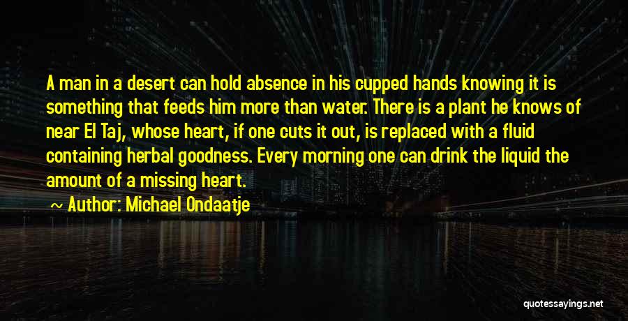 Michael Ondaatje Quotes: A Man In A Desert Can Hold Absence In His Cupped Hands Knowing It Is Something That Feeds Him More