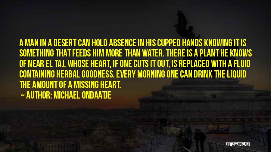 Michael Ondaatje Quotes: A Man In A Desert Can Hold Absence In His Cupped Hands Knowing It Is Something That Feeds Him More