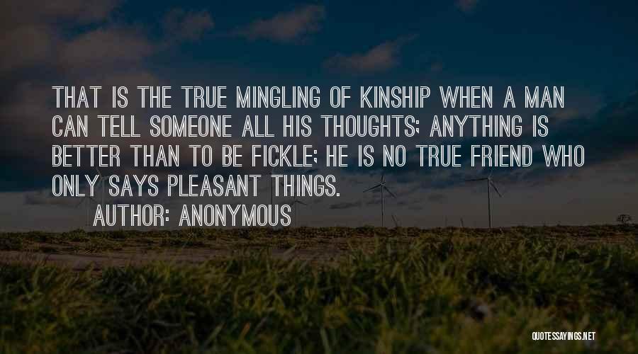 Anonymous Quotes: That Is The True Mingling Of Kinship When A Man Can Tell Someone All His Thoughts; Anything Is Better Than