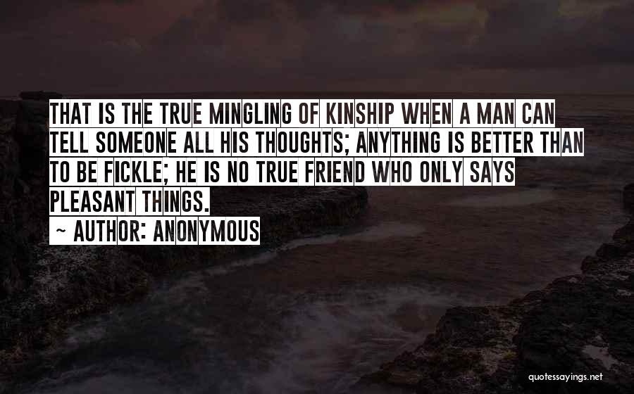 Anonymous Quotes: That Is The True Mingling Of Kinship When A Man Can Tell Someone All His Thoughts; Anything Is Better Than