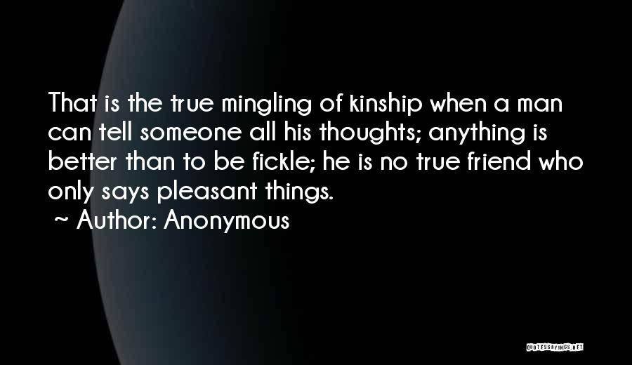 Anonymous Quotes: That Is The True Mingling Of Kinship When A Man Can Tell Someone All His Thoughts; Anything Is Better Than