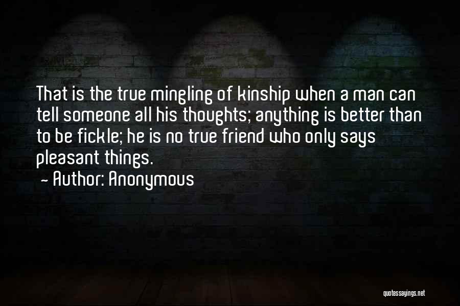 Anonymous Quotes: That Is The True Mingling Of Kinship When A Man Can Tell Someone All His Thoughts; Anything Is Better Than