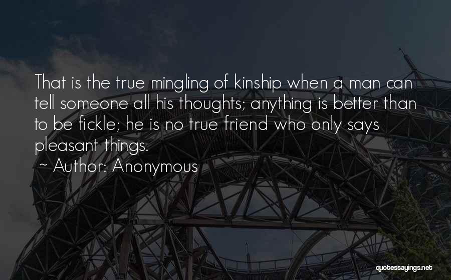 Anonymous Quotes: That Is The True Mingling Of Kinship When A Man Can Tell Someone All His Thoughts; Anything Is Better Than