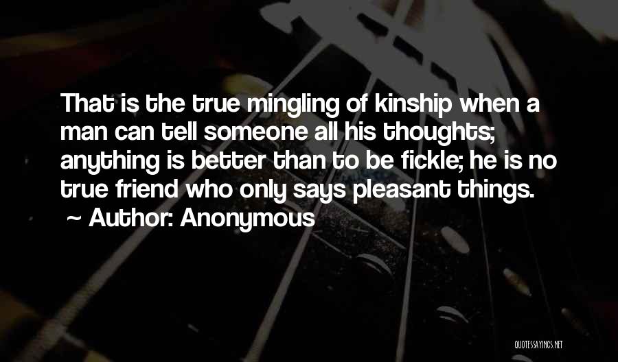 Anonymous Quotes: That Is The True Mingling Of Kinship When A Man Can Tell Someone All His Thoughts; Anything Is Better Than