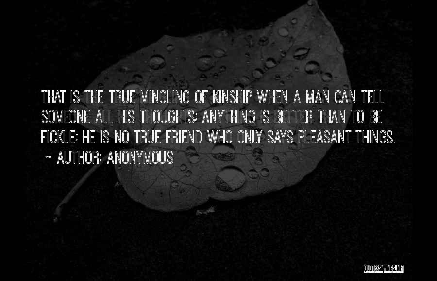 Anonymous Quotes: That Is The True Mingling Of Kinship When A Man Can Tell Someone All His Thoughts; Anything Is Better Than