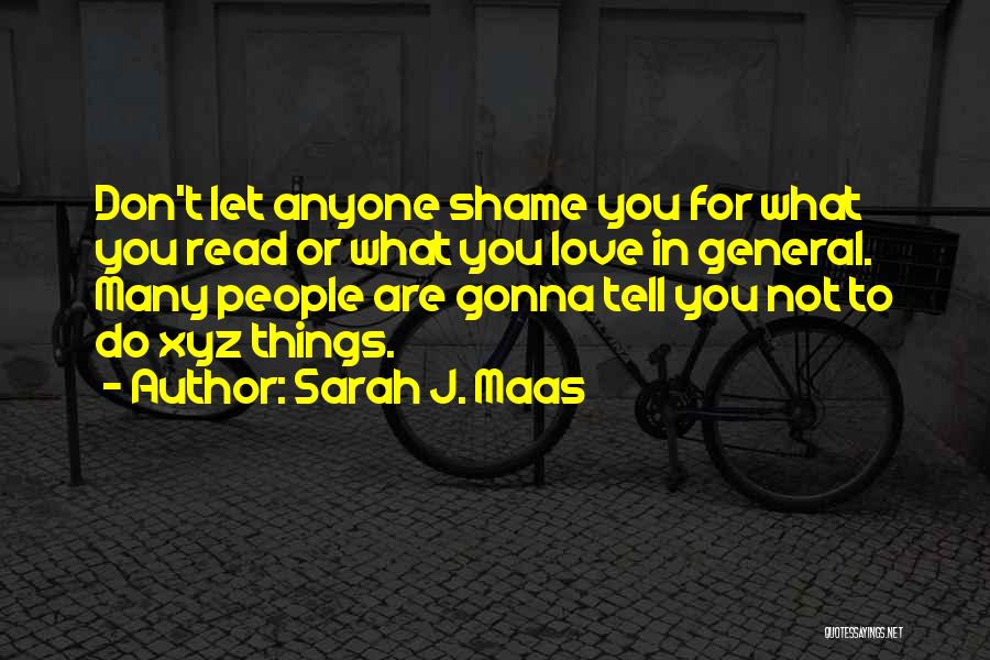 Sarah J. Maas Quotes: Don't Let Anyone Shame You For What You Read Or What You Love In General. Many People Are Gonna Tell