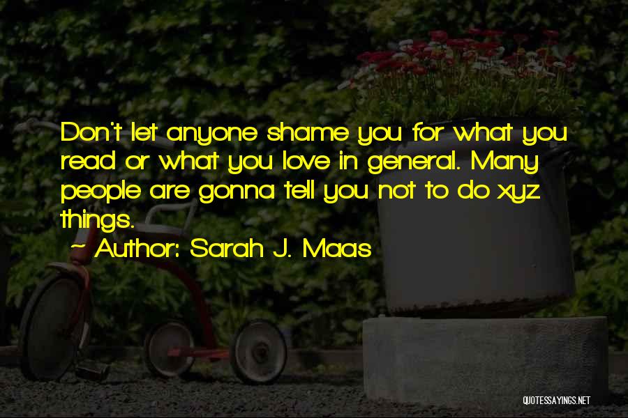 Sarah J. Maas Quotes: Don't Let Anyone Shame You For What You Read Or What You Love In General. Many People Are Gonna Tell