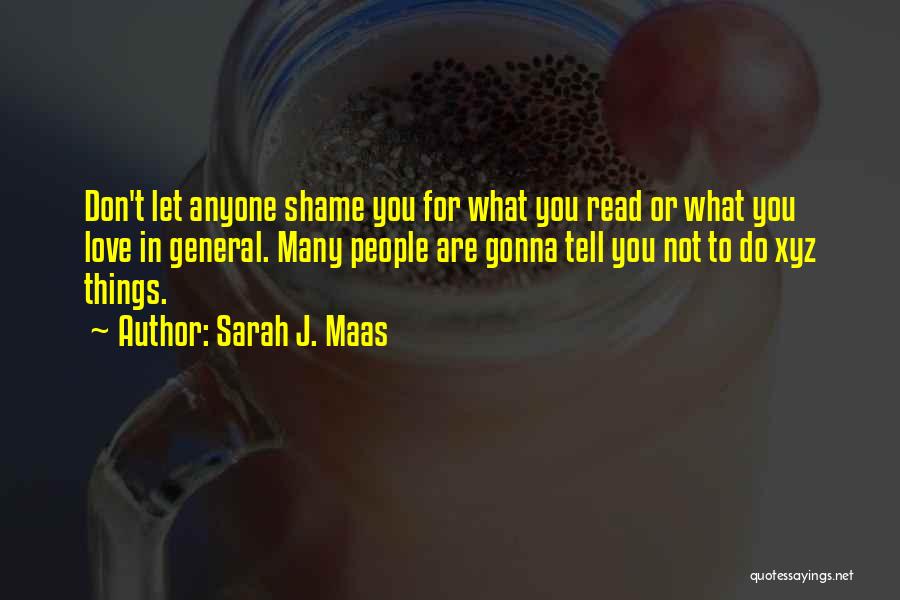 Sarah J. Maas Quotes: Don't Let Anyone Shame You For What You Read Or What You Love In General. Many People Are Gonna Tell