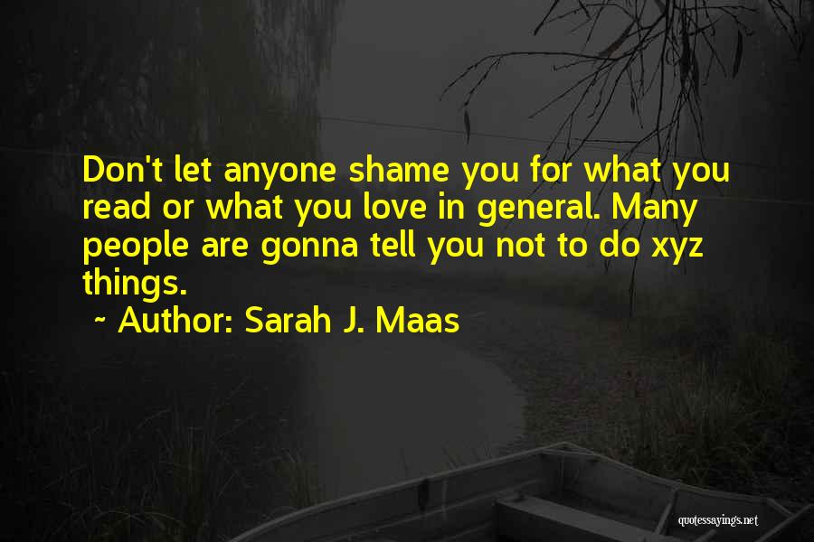 Sarah J. Maas Quotes: Don't Let Anyone Shame You For What You Read Or What You Love In General. Many People Are Gonna Tell