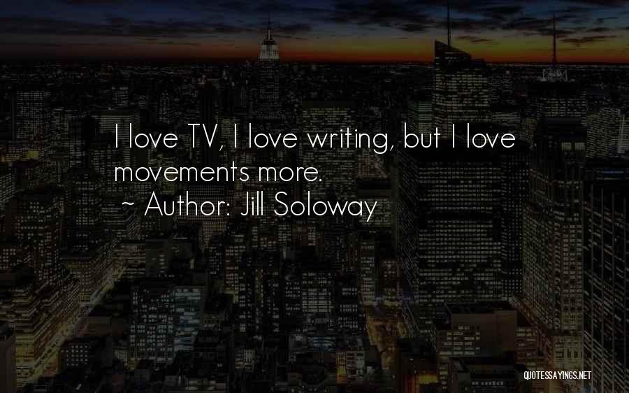 Jill Soloway Quotes: I Love Tv, I Love Writing, But I Love Movements More.