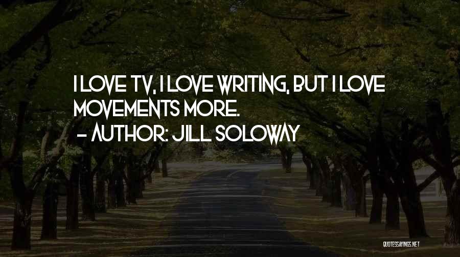 Jill Soloway Quotes: I Love Tv, I Love Writing, But I Love Movements More.