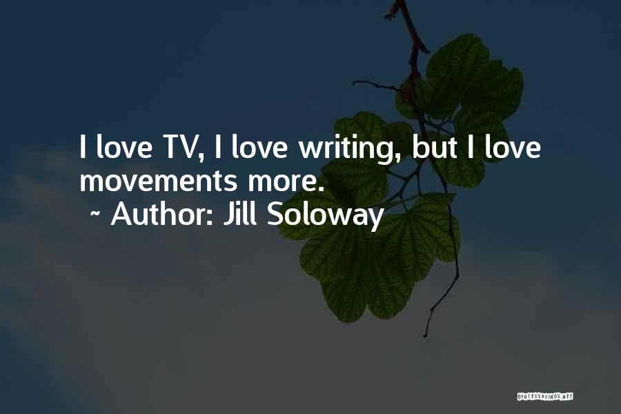 Jill Soloway Quotes: I Love Tv, I Love Writing, But I Love Movements More.