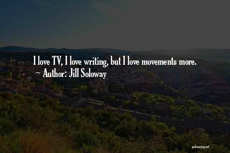 Jill Soloway Quotes: I Love Tv, I Love Writing, But I Love Movements More.