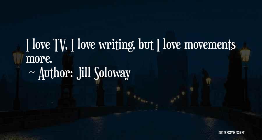 Jill Soloway Quotes: I Love Tv, I Love Writing, But I Love Movements More.