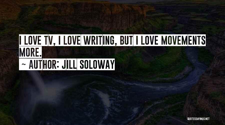 Jill Soloway Quotes: I Love Tv, I Love Writing, But I Love Movements More.