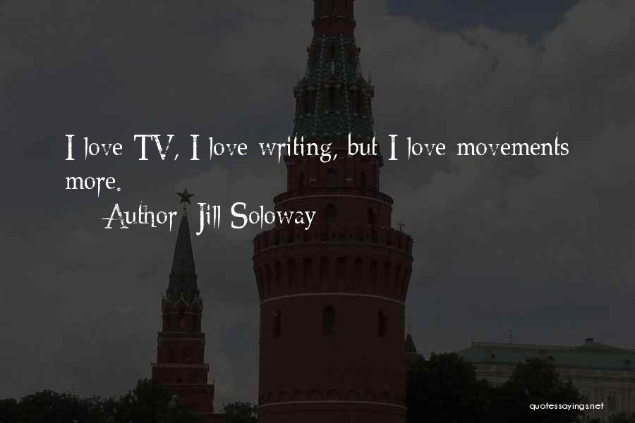 Jill Soloway Quotes: I Love Tv, I Love Writing, But I Love Movements More.