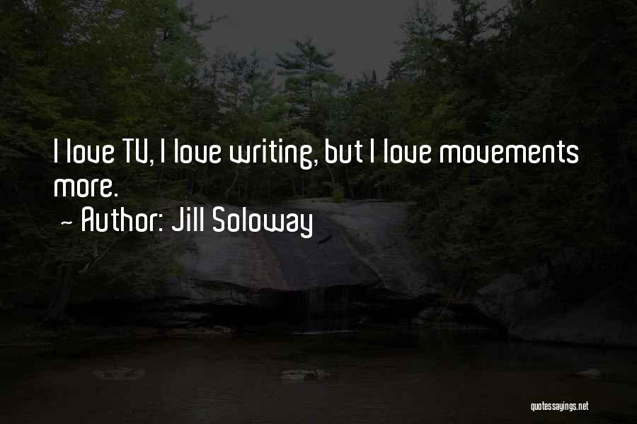 Jill Soloway Quotes: I Love Tv, I Love Writing, But I Love Movements More.