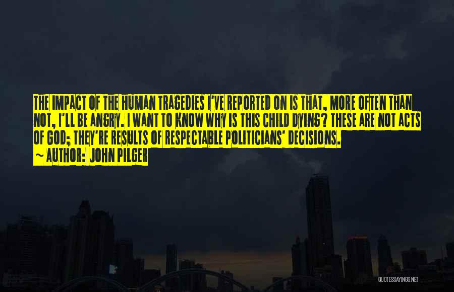 John Pilger Quotes: The Impact Of The Human Tragedies I've Reported On Is That, More Often Than Not, I'll Be Angry. I Want