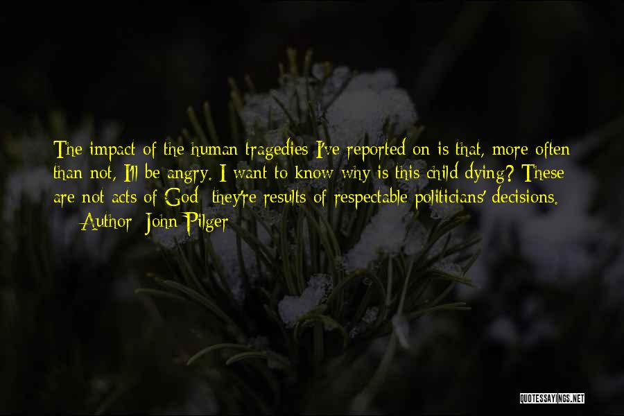 John Pilger Quotes: The Impact Of The Human Tragedies I've Reported On Is That, More Often Than Not, I'll Be Angry. I Want