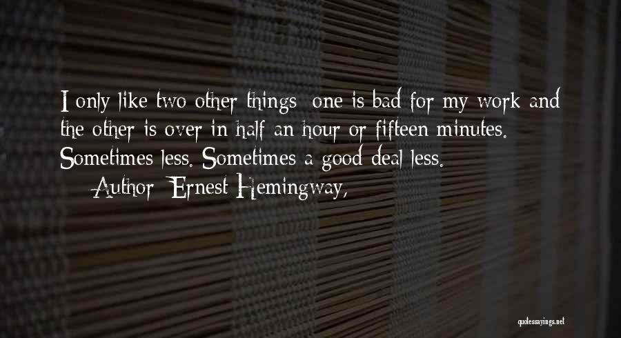 Ernest Hemingway, Quotes: I Only Like Two Other Things; One Is Bad For My Work And The Other Is Over In Half An