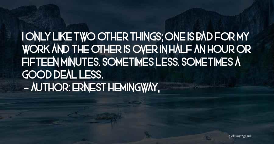 Ernest Hemingway, Quotes: I Only Like Two Other Things; One Is Bad For My Work And The Other Is Over In Half An