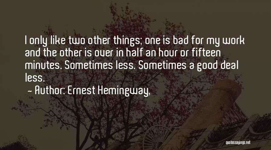 Ernest Hemingway, Quotes: I Only Like Two Other Things; One Is Bad For My Work And The Other Is Over In Half An