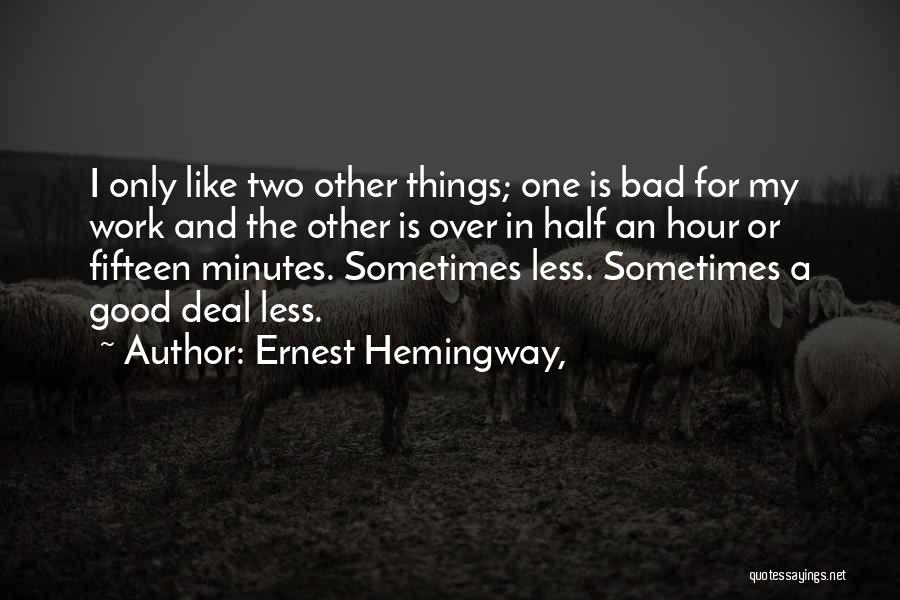 Ernest Hemingway, Quotes: I Only Like Two Other Things; One Is Bad For My Work And The Other Is Over In Half An