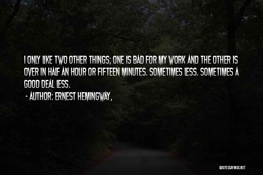 Ernest Hemingway, Quotes: I Only Like Two Other Things; One Is Bad For My Work And The Other Is Over In Half An