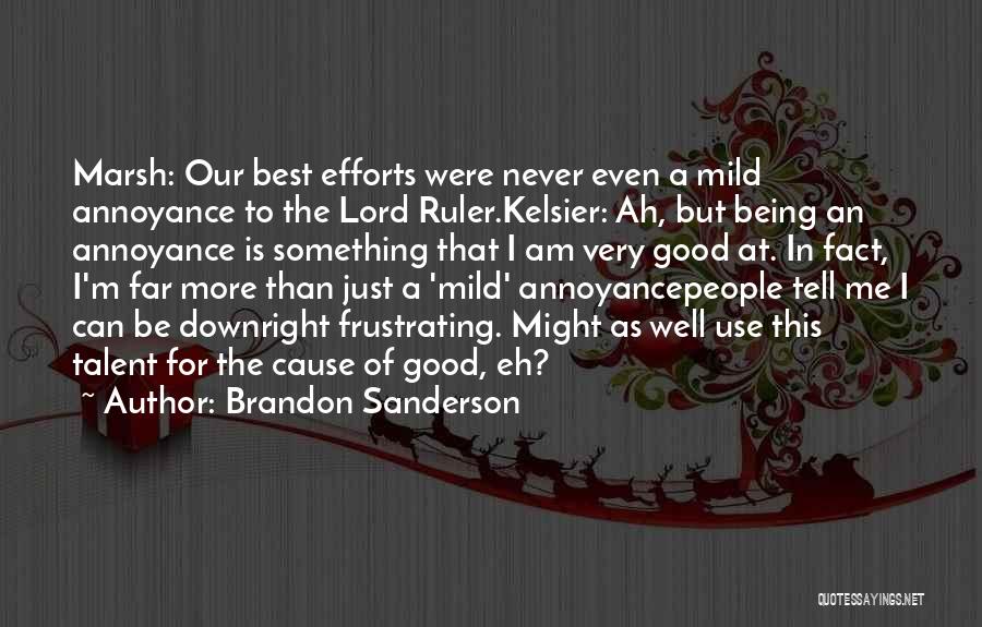 Brandon Sanderson Quotes: Marsh: Our Best Efforts Were Never Even A Mild Annoyance To The Lord Ruler.kelsier: Ah, But Being An Annoyance Is