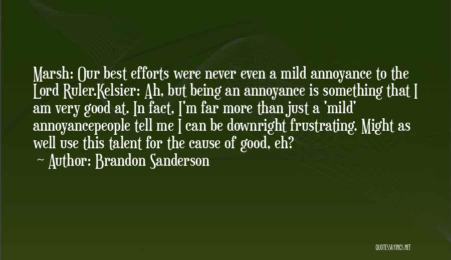 Brandon Sanderson Quotes: Marsh: Our Best Efforts Were Never Even A Mild Annoyance To The Lord Ruler.kelsier: Ah, But Being An Annoyance Is