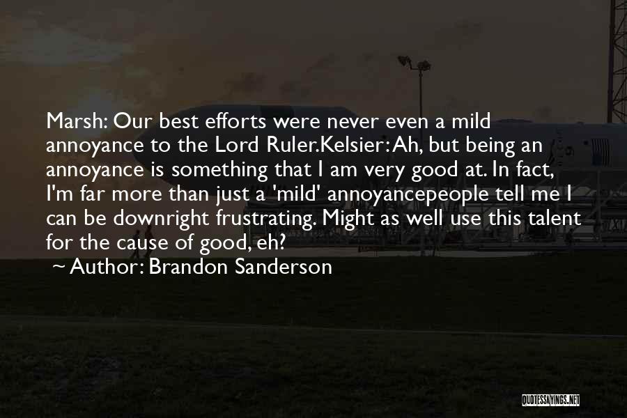 Brandon Sanderson Quotes: Marsh: Our Best Efforts Were Never Even A Mild Annoyance To The Lord Ruler.kelsier: Ah, But Being An Annoyance Is