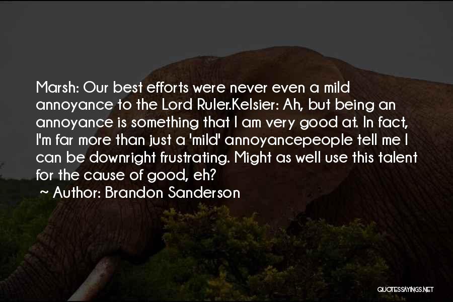 Brandon Sanderson Quotes: Marsh: Our Best Efforts Were Never Even A Mild Annoyance To The Lord Ruler.kelsier: Ah, But Being An Annoyance Is
