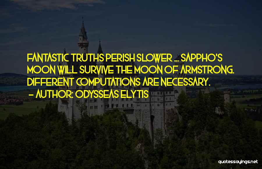 Odysseas Elytis Quotes: Fantastic Truths Perish Slower ... Sappho's Moon Will Survive The Moon Of Armstrong. Different Computations Are Necessary.