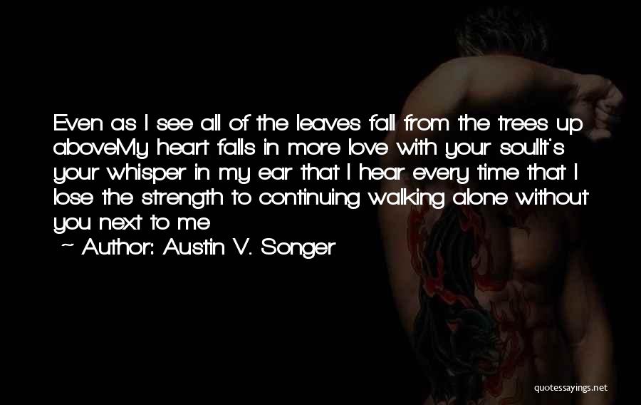 Austin V. Songer Quotes: Even As I See All Of The Leaves Fall From The Trees Up Abovemy Heart Falls In More Love With