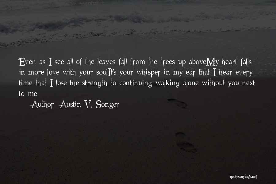 Austin V. Songer Quotes: Even As I See All Of The Leaves Fall From The Trees Up Abovemy Heart Falls In More Love With