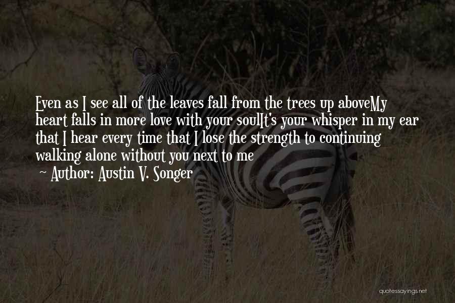 Austin V. Songer Quotes: Even As I See All Of The Leaves Fall From The Trees Up Abovemy Heart Falls In More Love With