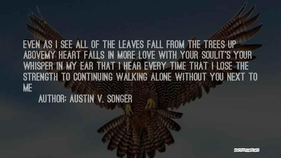 Austin V. Songer Quotes: Even As I See All Of The Leaves Fall From The Trees Up Abovemy Heart Falls In More Love With