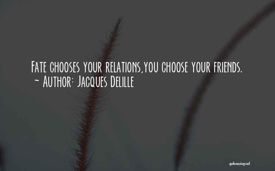 Jacques Delille Quotes: Fate Chooses Your Relations,you Choose Your Friends.