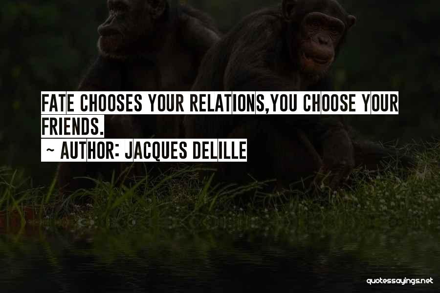 Jacques Delille Quotes: Fate Chooses Your Relations,you Choose Your Friends.