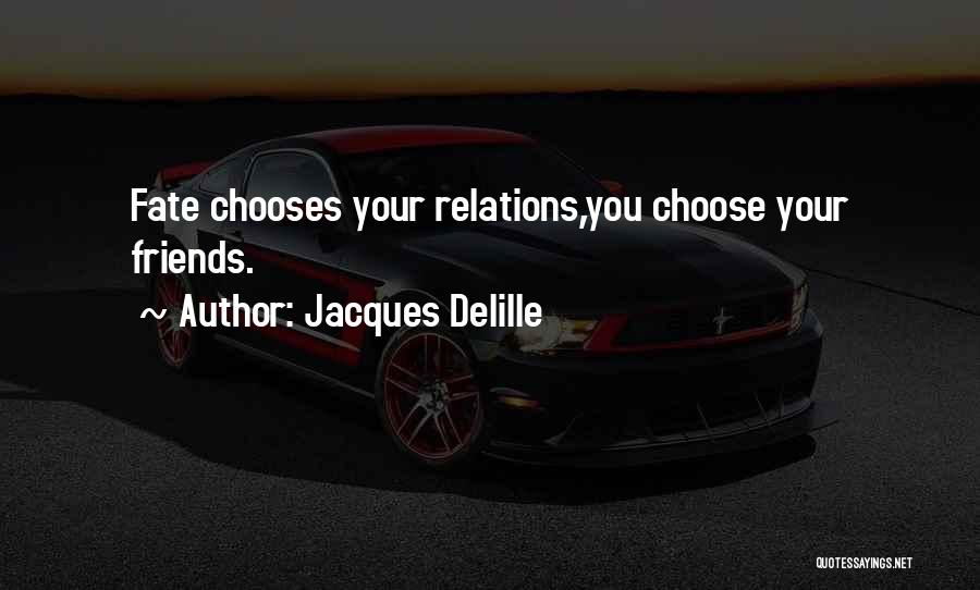 Jacques Delille Quotes: Fate Chooses Your Relations,you Choose Your Friends.