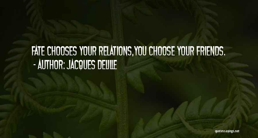 Jacques Delille Quotes: Fate Chooses Your Relations,you Choose Your Friends.